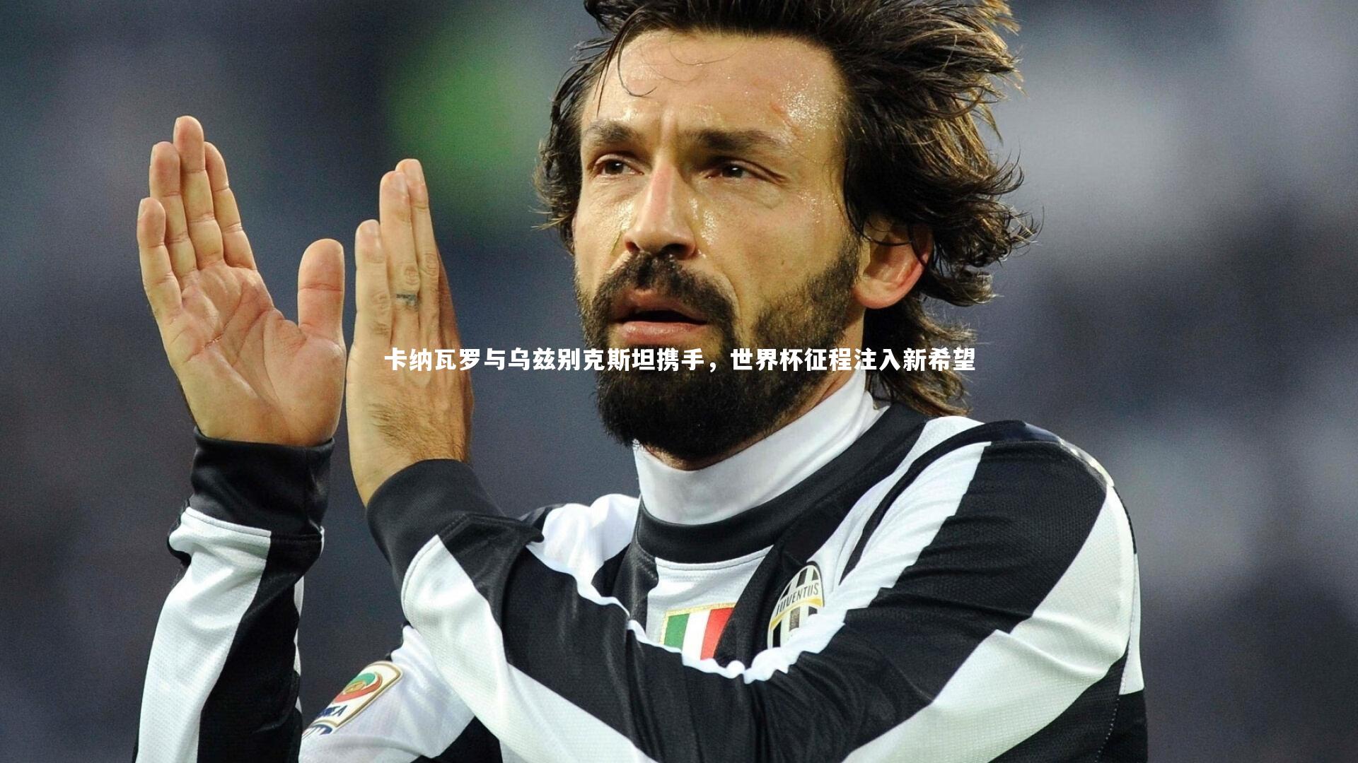 卡纳瓦罗与乌兹别克斯坦携手，世界杯征程注入新希望