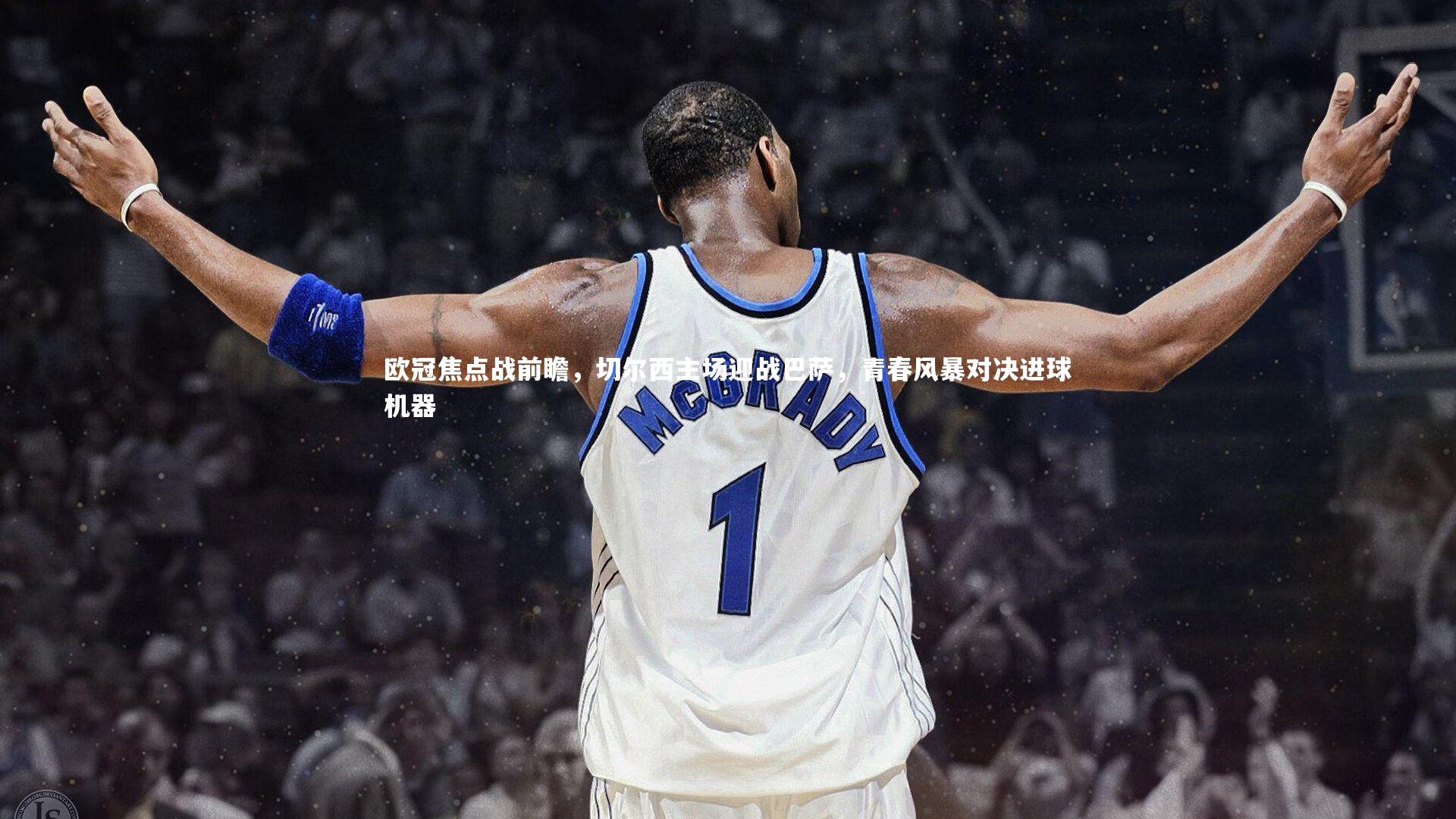 mk体育官网入口|欧冠焦点战前瞻，切尔西主场迎战巴萨，青春风暴对决进球机器