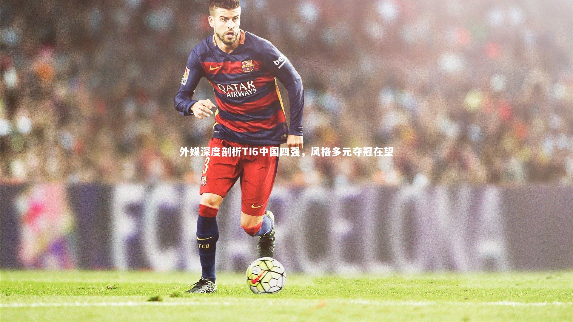 【mk体育app下载】外媒深度剖析TI6中国四强，风格多元夺冠在望