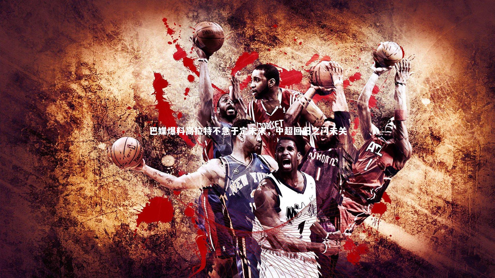 【mk体育官网入口】巴媒爆料高拉特不急于定未来，中超回归之门未关