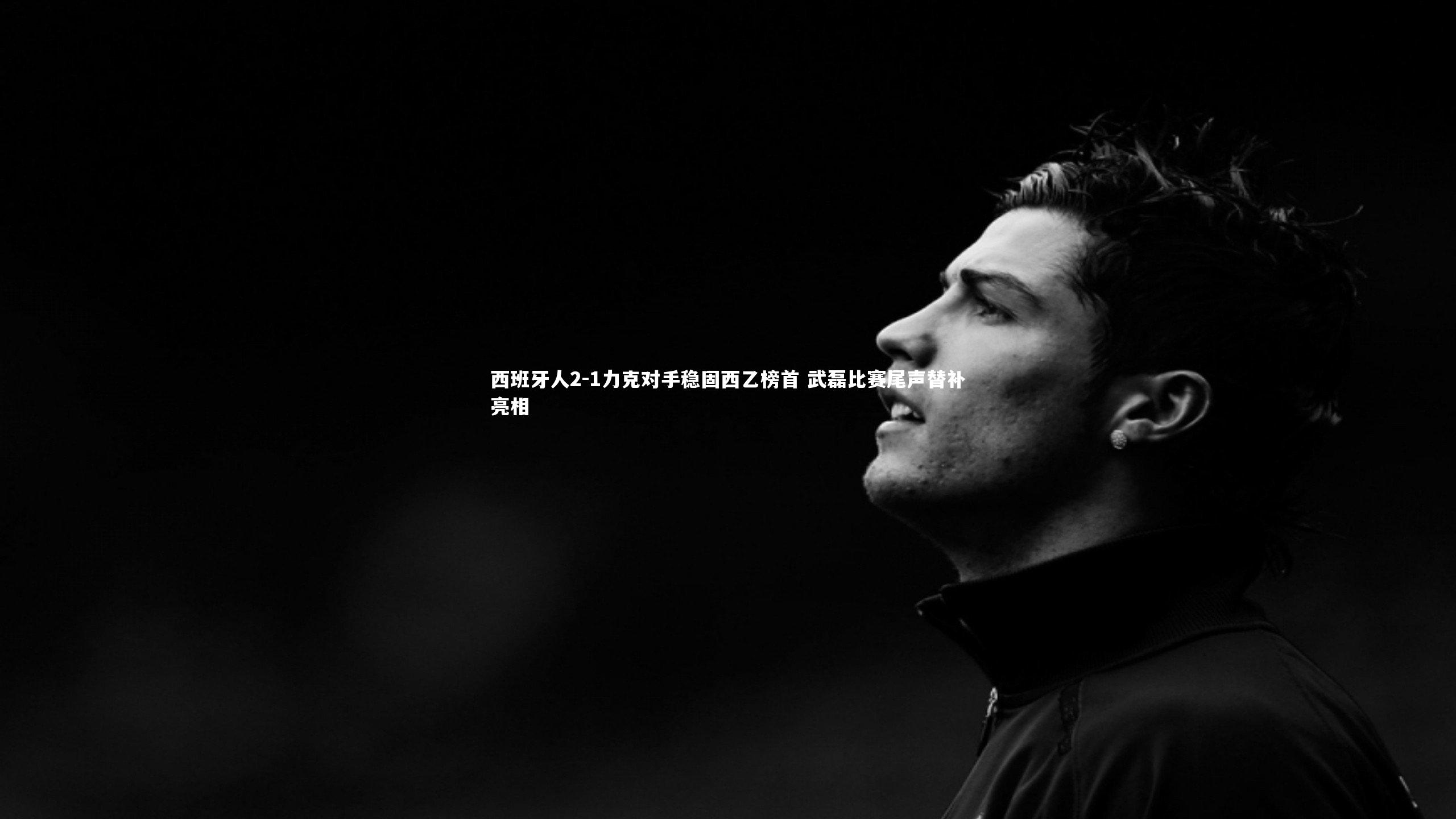 西班牙人2-1力克对手稳固西乙榜首 武磊比赛尾声替补亮相